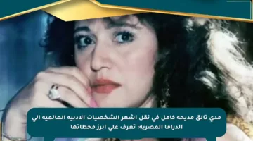 مدى تألق مديحة كامل في نقل أشهر الشخصيات الأدبية العالمية إلى الدراما المصرية: تعرف على أبرز محطاتها